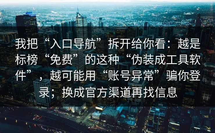我把“入口导航”拆开给你看：越是标榜“免费”的这种“伪装成工具软件”，越可能用“账号异常”骗你登录；换成官方渠道再找信息