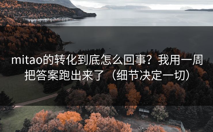 mitao的转化到底怎么回事？我用一周把答案跑出来了（细节决定一切）