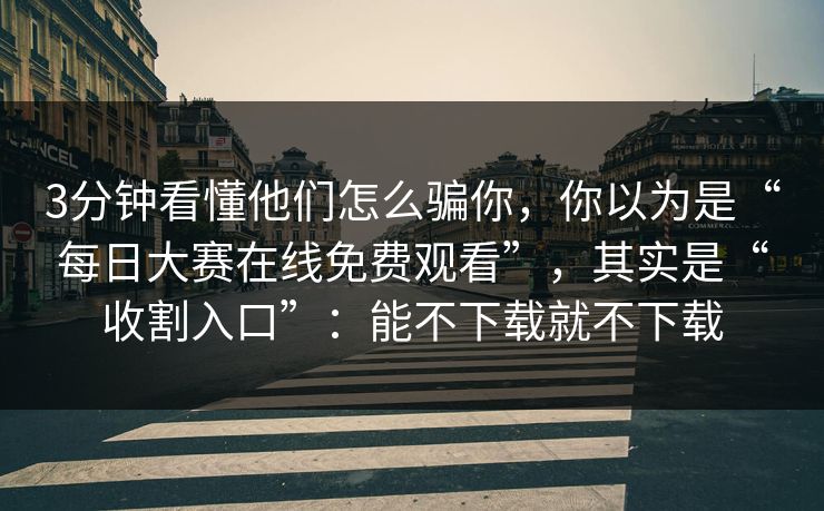 3分钟看懂他们怎么骗你,你以为是“每日大赛在线免费观看”,其实是“收割入口”:能不下载就不下载 3分钟看懂他们怎么骗你,你以为是“每日大赛在线免费观看”,其实是“收割入口”:能不下载就不下载