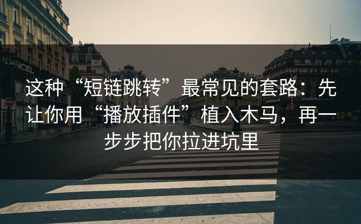 这种“短链跳转”最常见的套路：先让你用“播放插件”植入木马，再一步步把你拉进坑里