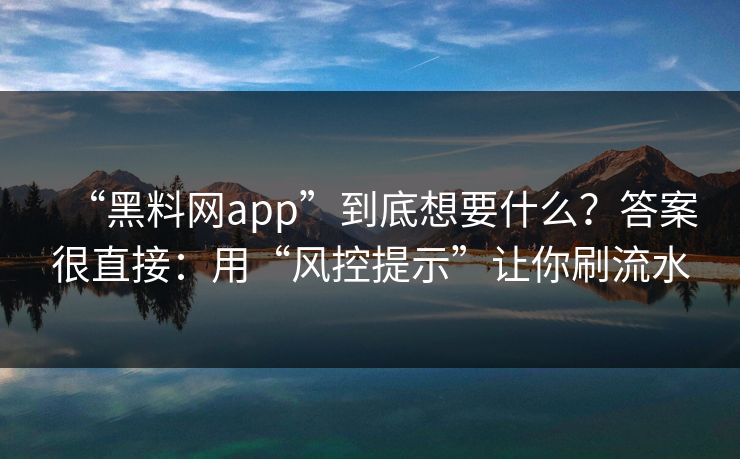 “黑料网app”到底想要什么？答案很直接：用“风控提示”让你刷流水
