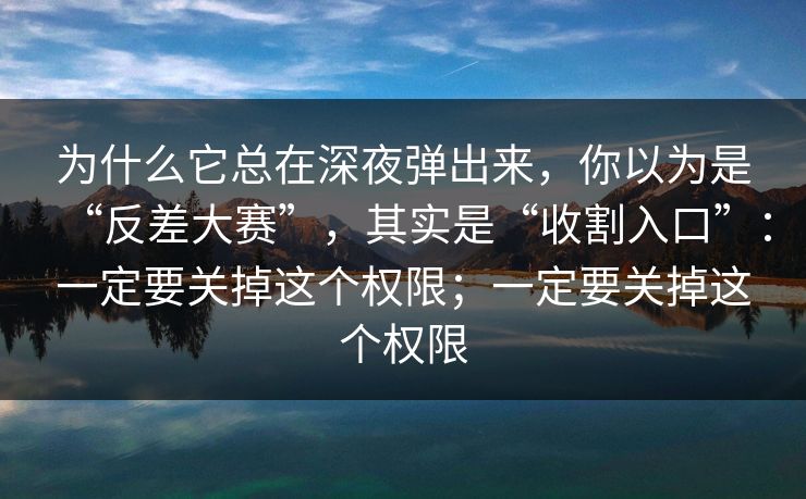 为什么它总在深夜弹出来，你以为是“反差大赛”，其实是“收割入口”：一定要关掉这个权限；一定要关掉这个权限