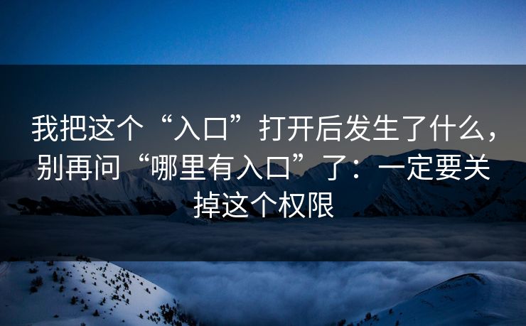 我把这个“入口”打开后发生了什么，别再问“哪里有入口”了：一定要关掉这个权限