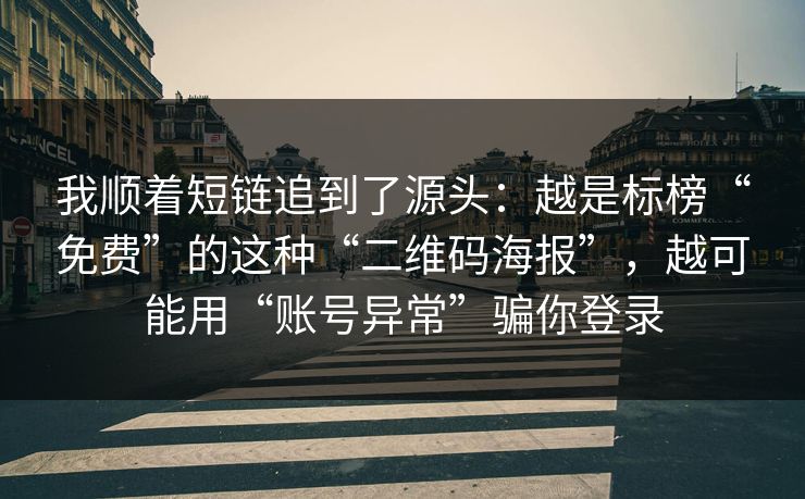 我顺着短链追到了源头：越是标榜“免费”的这种“二维码海报”，越可能用“账号异常”骗你登录