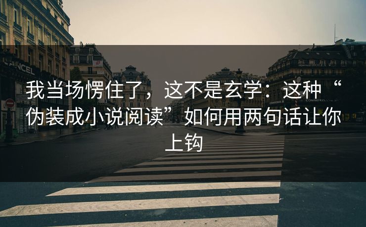我当场愣住了，这不是玄学：这种“伪装成小说阅读”如何用两句话让你上钩