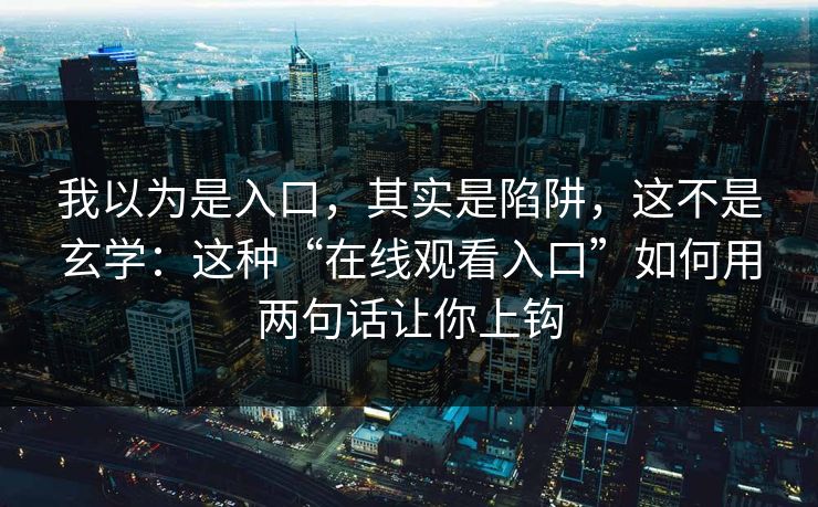 我以为是入口，其实是陷阱，这不是玄学：这种“在线观看入口”如何用两句话让你上钩