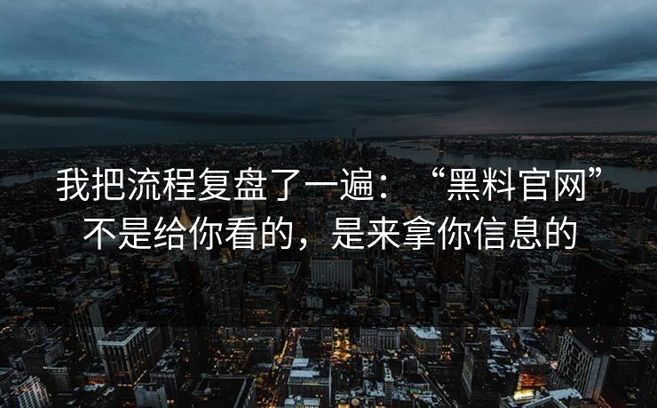 我把流程复盘了一遍：“黑料官网”不是给你看的，是来拿你信息的
