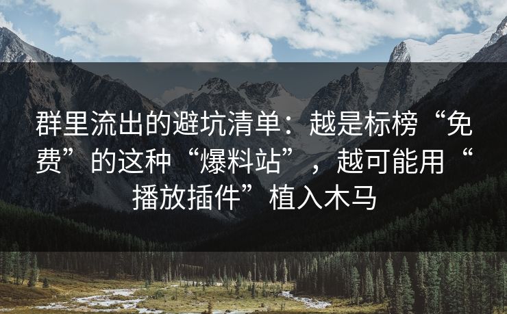 群里流出的避坑清单：越是标榜“免费”的这种“爆料站”，越可能用“播放插件”植入木马