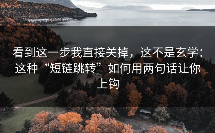 看到这一步我直接关掉，这不是玄学：这种“短链跳转”如何用两句话让你上钩