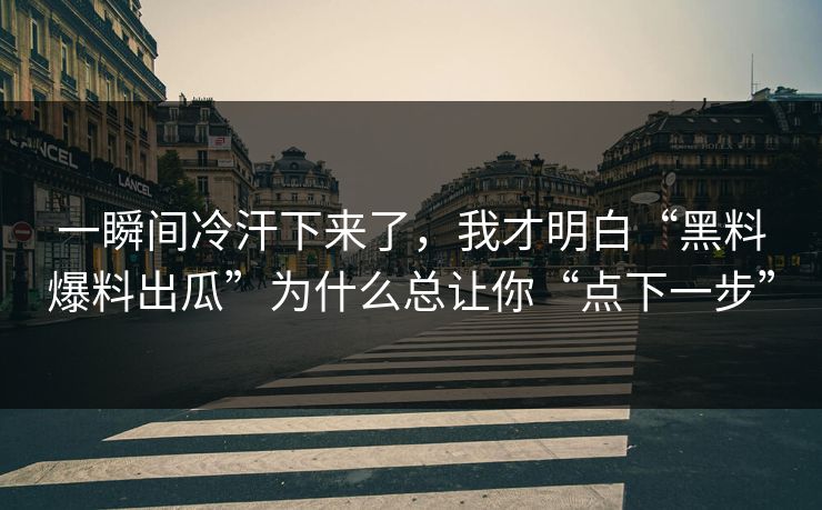 一瞬间冷汗下来了，我才明白“黑料爆料出瓜”为什么总让你“点下一步”