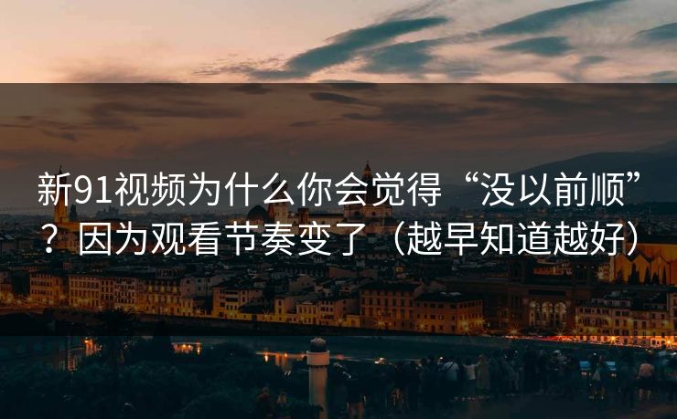 新91视频为什么你会觉得“没以前顺”？因为观看节奏变了（越早知道越好）